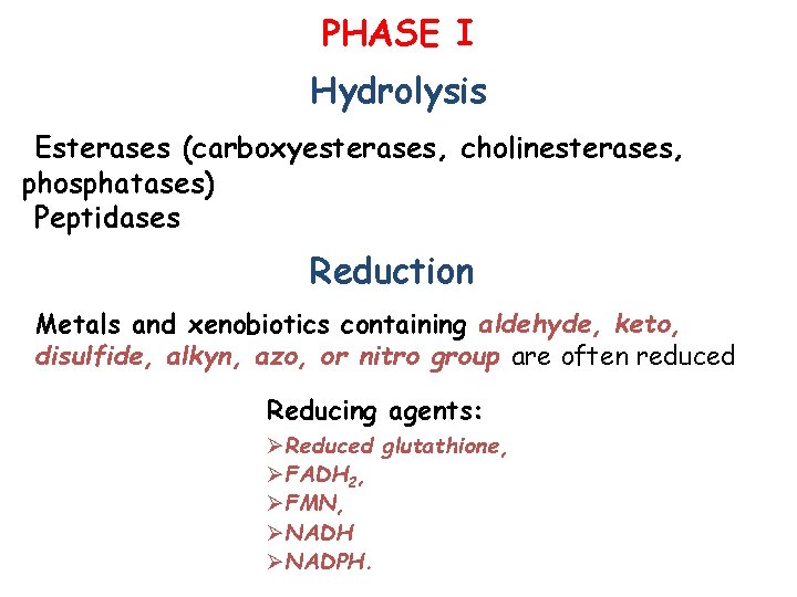 PHASE I Hydrolysis Esterases (carboxyesterases, cholinesterases, phosphatases) Peptidases Reduction Metals and xenobiotics containing aldehyde,