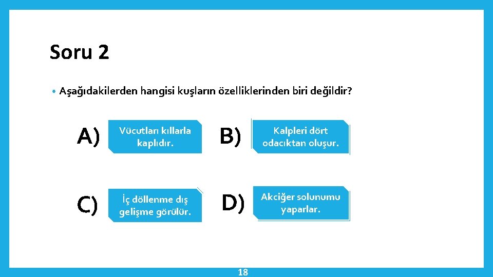 Soru 2 • Aşağıdakilerden hangisi kuşların özelliklerinden biri değildir? A) Vücutları kıllarla kaplıdır. B)