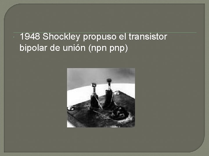  1948 Shockley propuso el transistor bipolar de unión (npn pnp) 