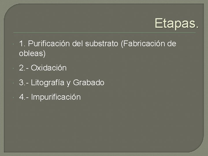 Etapas. 1. Purificación del substrato (Fabricación de obleas) 2. - Oxidación 3. - Litografía