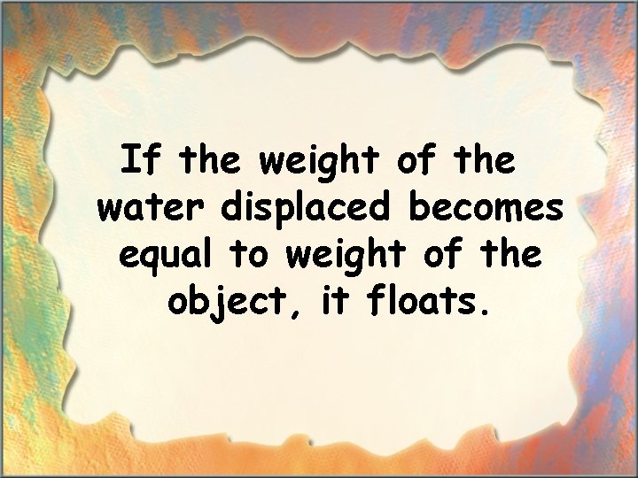 If the weight of the water displaced becomes equal to weight of the object,