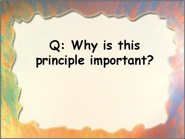 Q: Why is this principle important? 
