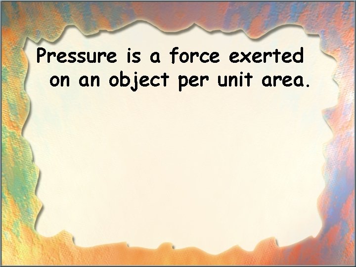 Pressure is a force exerted on an object per unit area. 