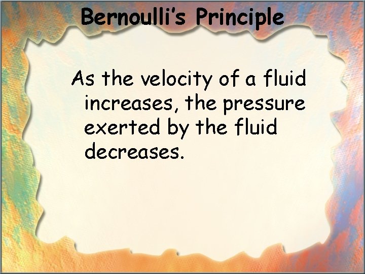 Bernoulli’s Principle As the velocity of a fluid increases, the pressure exerted by the
