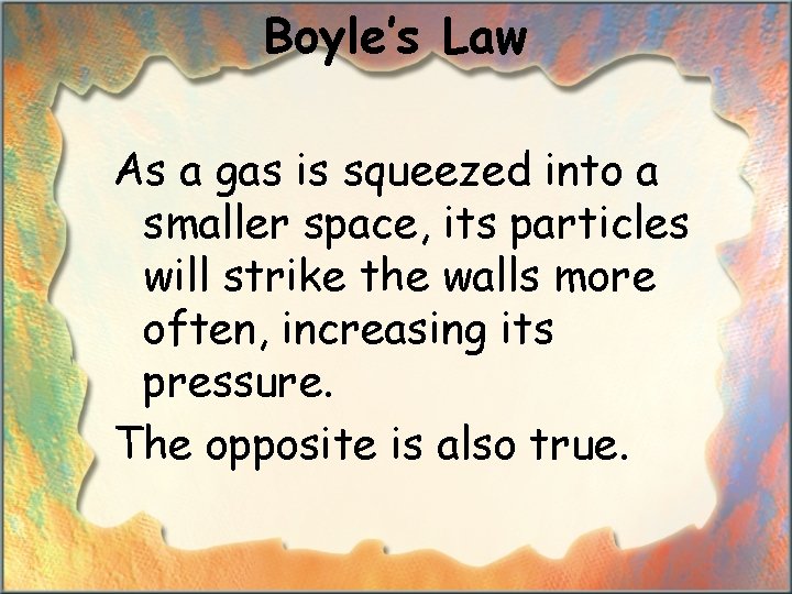 Boyle’s Law As a gas is squeezed into a smaller space, its particles will