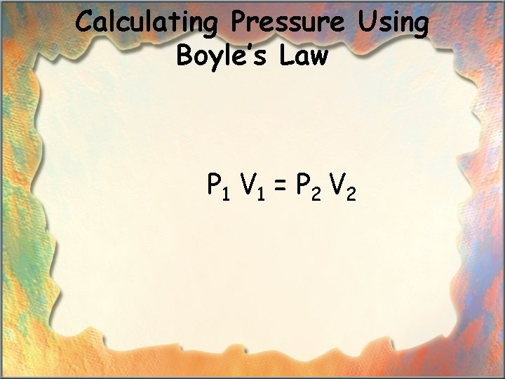 Calculating Pressure Using Boyle’s Law P 1 V 1 = P 2 V 2