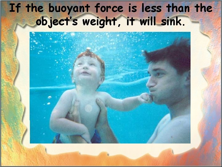 If the buoyant force is less than the object’s weight, it will sink. 