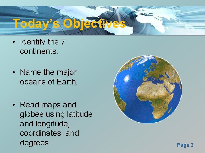 Today’s Objectives • Identify the 7 continents. • Name the major oceans of Earth.
