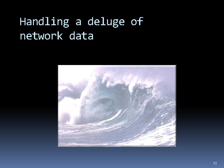 Handling a deluge of network data 23 