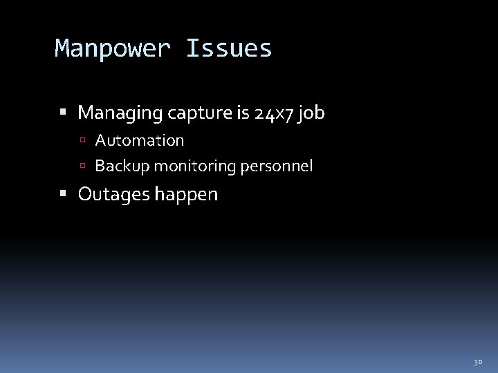 Manpower Issues Managing capture is 24 x 7 job Automation Backup monitoring personnel Outages