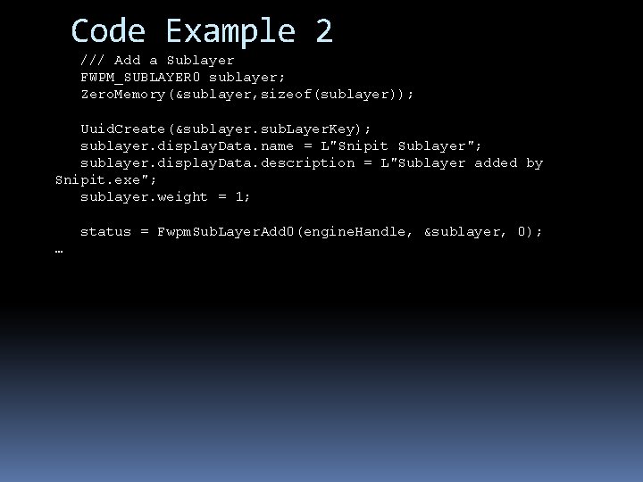 Code Example 2 /// Add a Sublayer FWPM_SUBLAYER 0 sublayer; Zero. Memory(&sublayer, sizeof(sublayer)); Uuid.