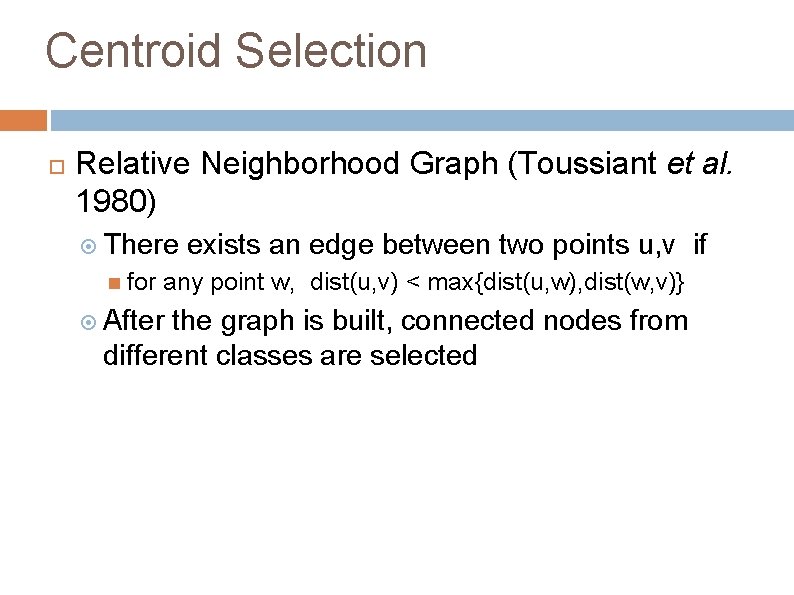 Centroid Selection Relative Neighborhood Graph (Toussiant et al. 1980) There for exists an edge Centroid Selection Relative Neighborhood Graph (Toussiant et al. 1980) There for exists an edge