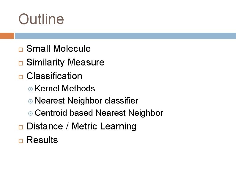 Outline Small Molecule Similarity Measure Classification Kernel Methods Nearest Neighbor classifier Centroid based Nearest