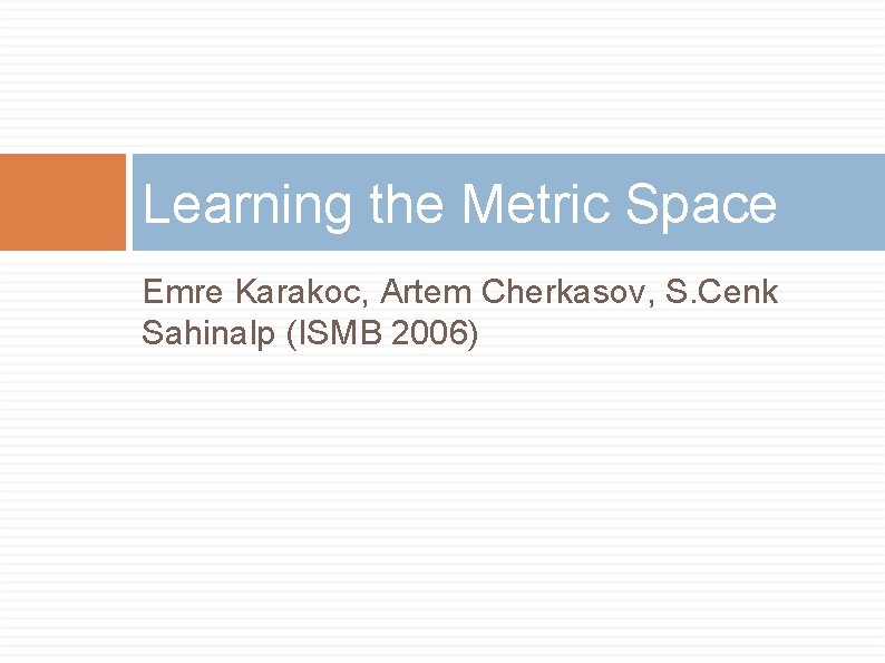 Learning the Metric Space Emre Karakoc, Artem Cherkasov, S. Cenk Sahinalp (ISMB 2006) 