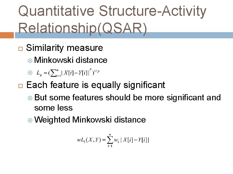 Quantitative Structure-Activity Relationship(QSAR) Similarity measure Minkowski distance Each feature is equally significant But some Quantitative Structure-Activity Relationship(QSAR) Similarity measure Minkowski distance Each feature is equally significant But some