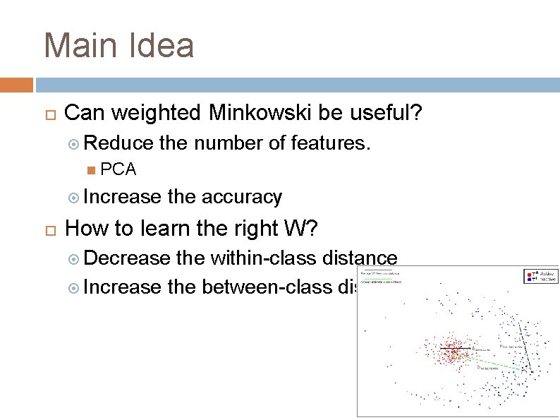 Main Idea Can weighted Minkowski be useful? Reduce the number of features. PCA Increase