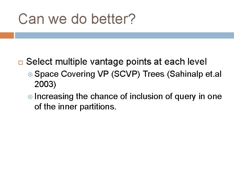 Can we do better? Select multiple vantage points at each level Space Covering VP Can we do better? Select multiple vantage points at each level Space Covering VP