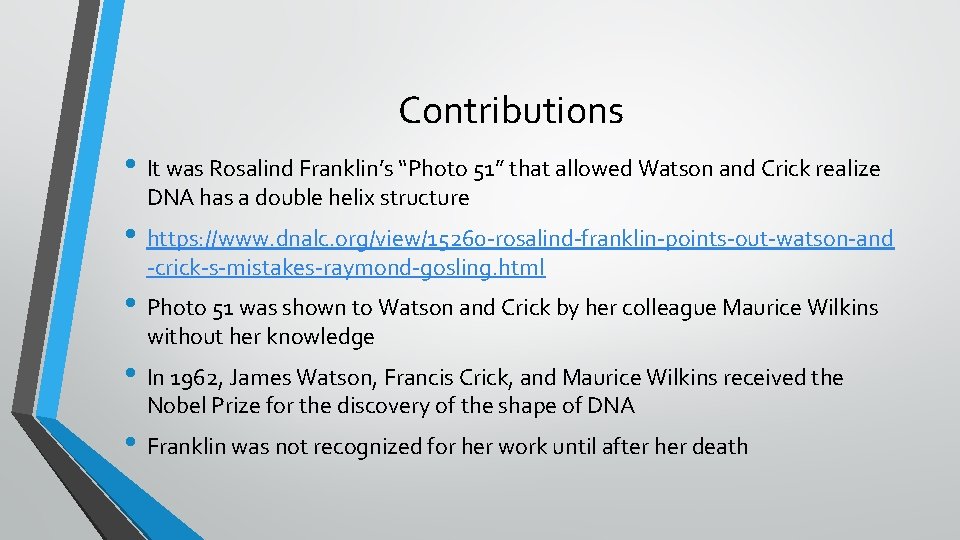 Contributions • It was Rosalind Franklin’s “Photo 51” that allowed Watson and Crick realize
