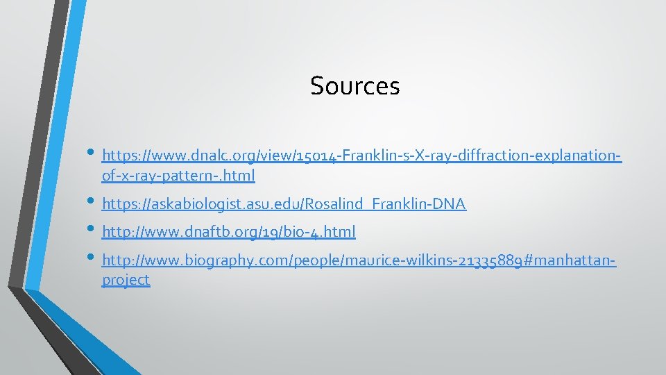 Sources • https: //www. dnalc. org/view/15014 -Franklin-s-X-ray-diffraction-explanationof-x-ray-pattern-. html • https: //askabiologist. asu. edu/Rosalind_Franklin-DNA •