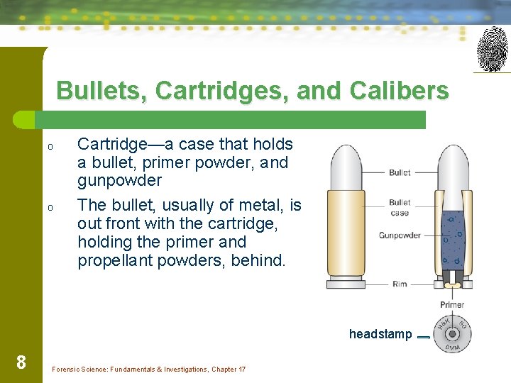 Bullets, Cartridges, and Calibers o o Cartridge—a case that holds a bullet, primer powder,
