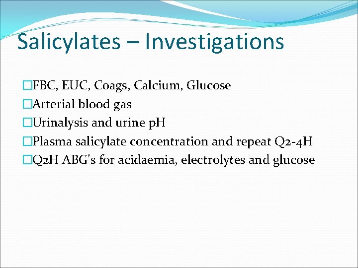 Salicylates – Investigations �FBC, EUC, Coags, Calcium, Glucose �Arterial blood gas �Urinalysis and urine