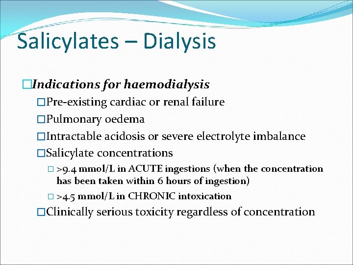 Salicylates – Dialysis �Indications for haemodialysis �Pre-existing cardiac or renal failure �Pulmonary oedema �Intractable