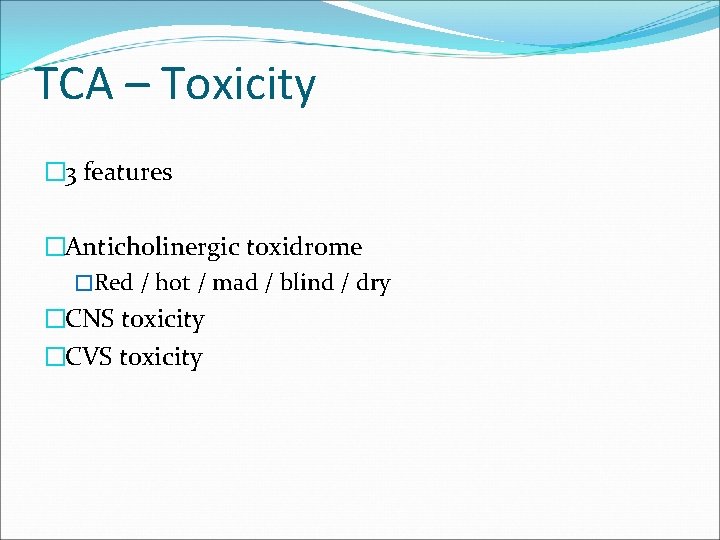 TCA – Toxicity � 3 features �Anticholinergic toxidrome �Red / hot / mad /