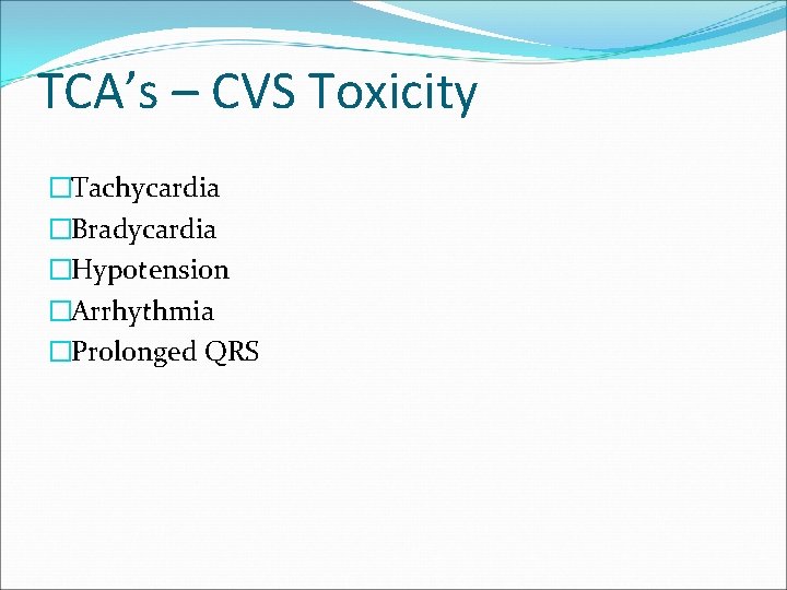 TCA’s – CVS Toxicity �Tachycardia �Bradycardia �Hypotension �Arrhythmia �Prolonged QRS 