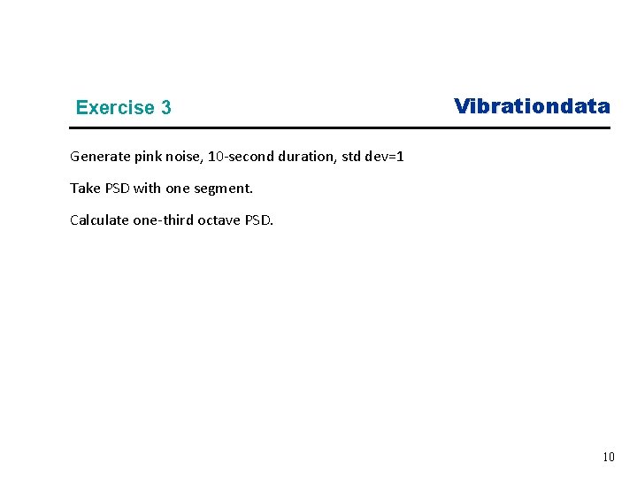 Exercise 3 Vibrationdata Generate pink noise, 10 -second duration, std dev=1 Take PSD with