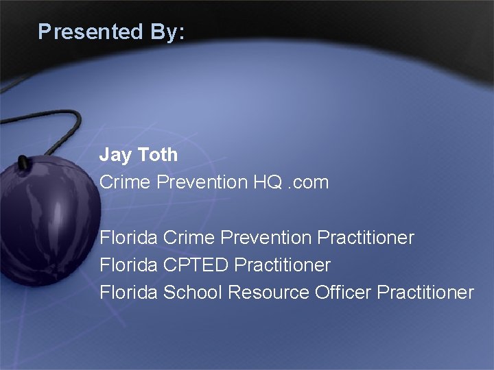 Presented By: Jay Toth Crime Prevention HQ. com Florida Crime Prevention Practitioner Florida CPTED