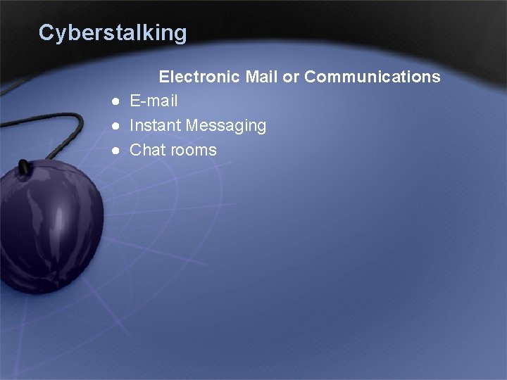 Cyberstalking Electronic Mail or Communications ● E-mail ● Instant Messaging ● Chat rooms 