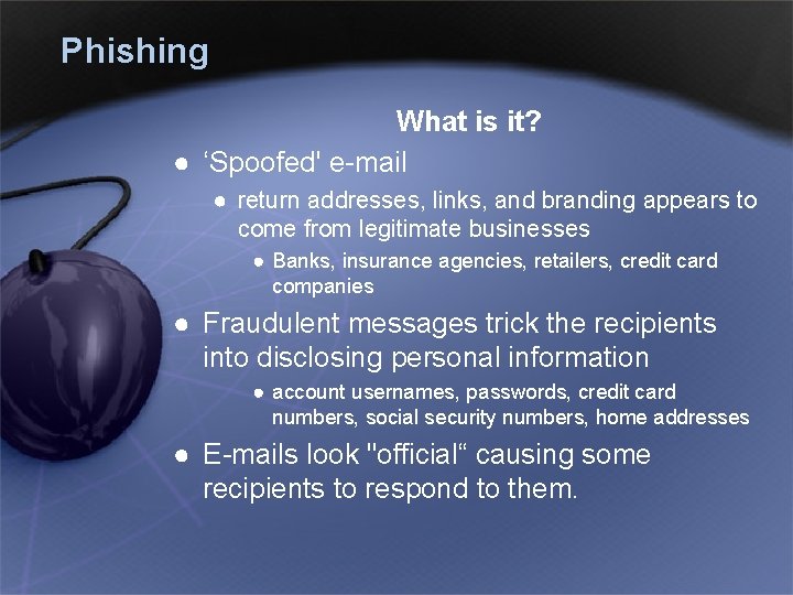 Phishing What is it? ● ‘Spoofed' e-mail ● return addresses, links, and branding appears