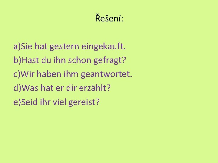 Řešení: a)Sie hat gestern eingekauft. b)Hast du ihn schon gefragt? c)Wir haben ihm geantwortet.