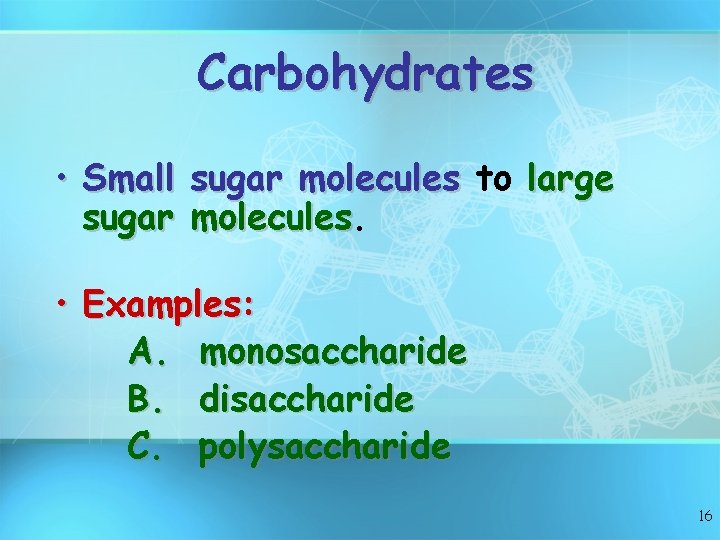 Carbohydrates • Small sugar molecules to large sugar molecules • Examples: A. monosaccharide B.