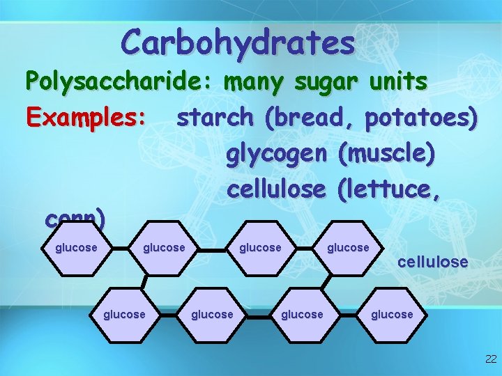 Carbohydrates Polysaccharide: many sugar units Examples: starch (bread, potatoes) glycogen (muscle) cellulose (lettuce, corn)