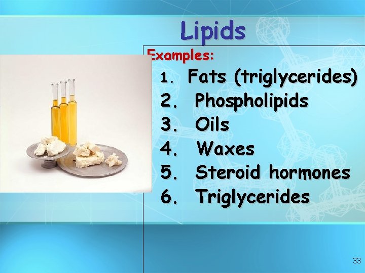 Lipids Examples: 1. 2. 3. 4. 5. 6. Fats (triglycerides) Phospholipids Oils Waxes Steroid Lipids Examples: 1. 2. 3. 4. 5. 6. Fats (triglycerides) Phospholipids Oils Waxes Steroid