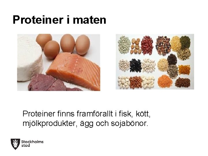 Proteiner i maten Proteiner finns framförallt i fisk, kött, mjölkprodukter, ägg och sojabönor. 