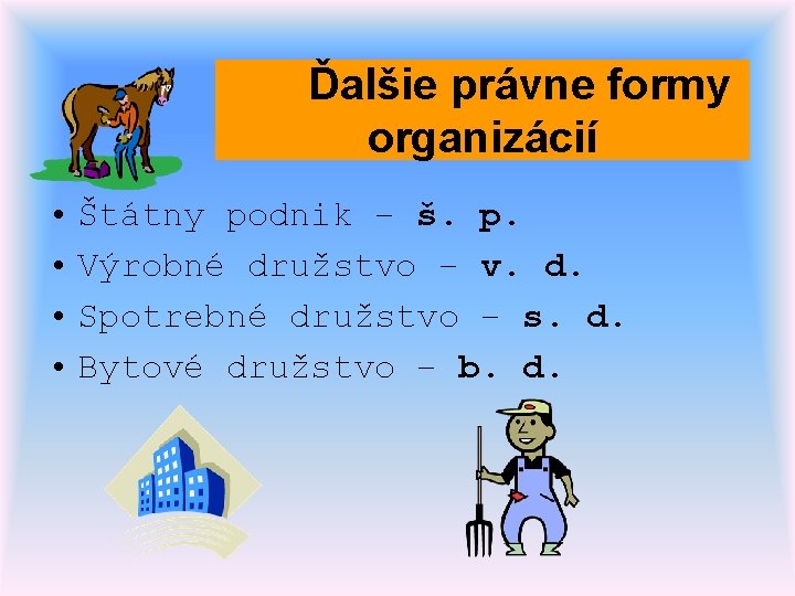 Ďalšie právne formy organizácií • Štátny podnik – š. p. • Výrobné družstvo –