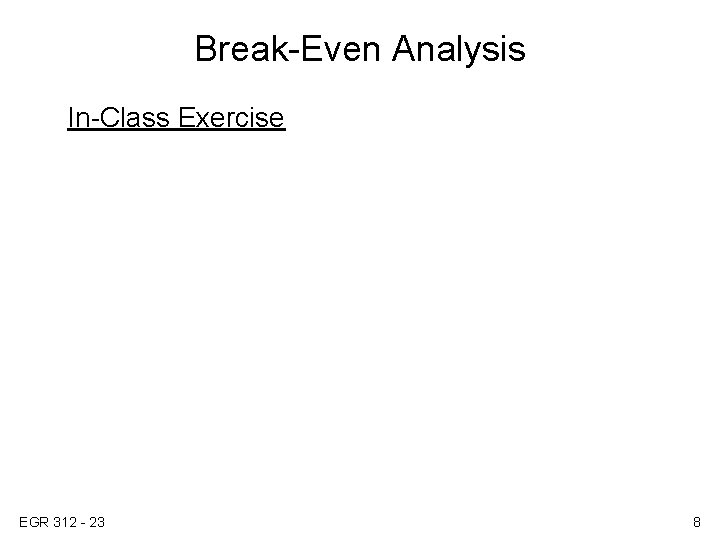 Break-Even Analysis In-Class Exercise EGR 312 - 23 8 