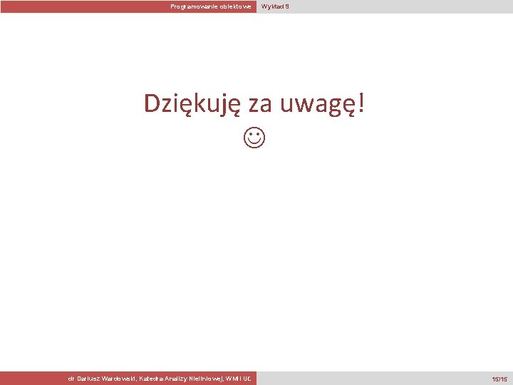 Programowanie obiektowe Wykład 9 Dziękuję za uwagę! dr Dariusz Wardowski, Katedra Analizy Nieliniowej, WMi.