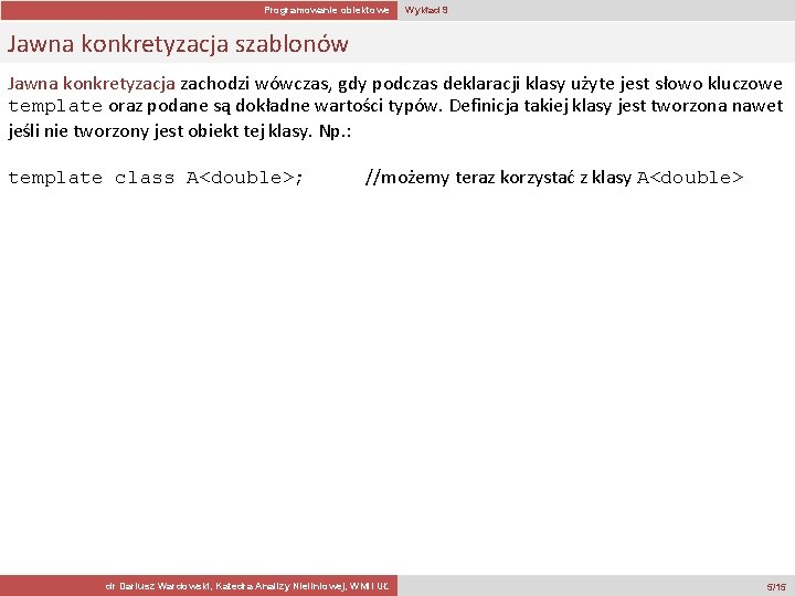 Programowanie obiektowe Wykład 9 Jawna konkretyzacja szablonów Jawna konkretyzacja zachodzi wówczas, gdy podczas deklaracji