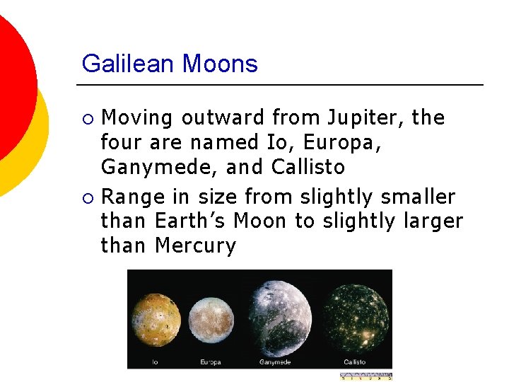 Galilean Moons Moving outward from Jupiter, the four are named Io, Europa, Ganymede, and