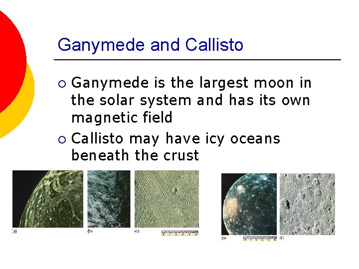 Ganymede and Callisto Ganymede is the largest moon in the solar system and has
