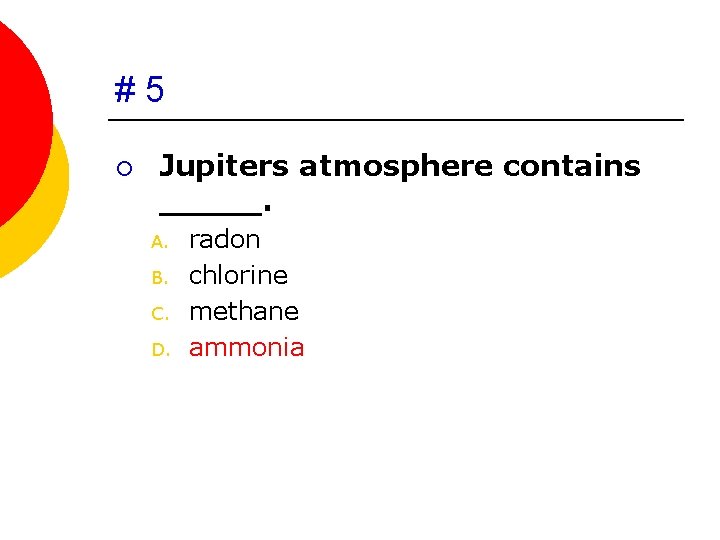 #5 ¡ Jupiters atmosphere contains _____. A. B. C. D. radon chlorine methane ammonia