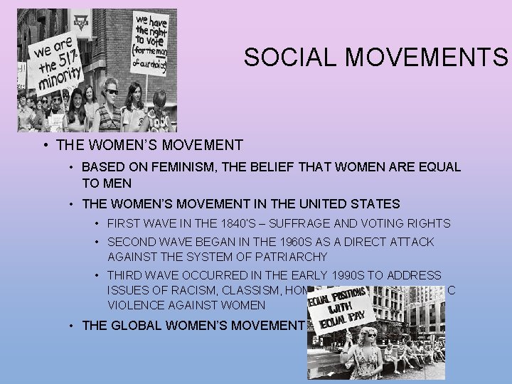 SOCIAL MOVEMENTS • THE WOMEN’S MOVEMENT • BASED ON FEMINISM, THE BELIEF THAT WOMEN