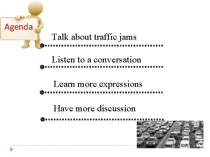 Agenda Talk about traffic jams Listen to a conversation Learn more expressions Have more