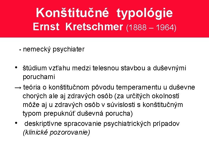 Konštitučné typológie Ernst Kretschmer (1888 – 1964) - nemecký psychiater • štúdium vzťahu medzi