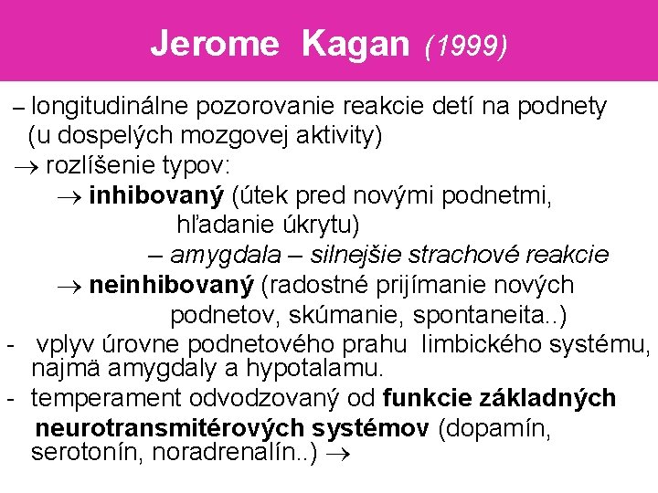 Jerome Kagan (1999) – longitudinálne pozorovanie reakcie detí na podnety (u dospelých mozgovej aktivity)