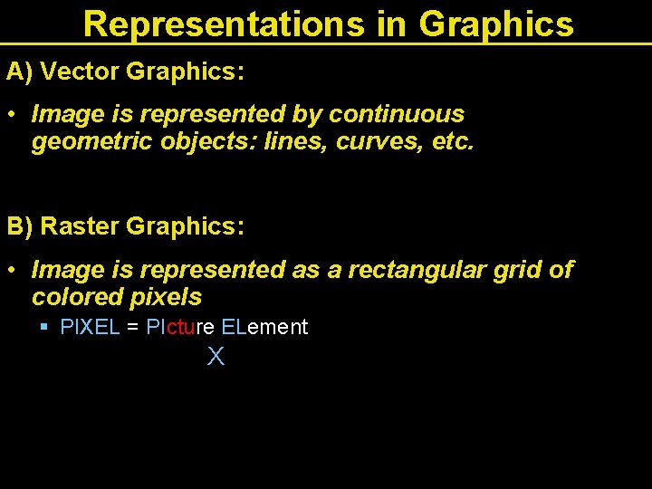 Representations in Graphics A) Vector Graphics: • Image is represented by continuous geometric objects: