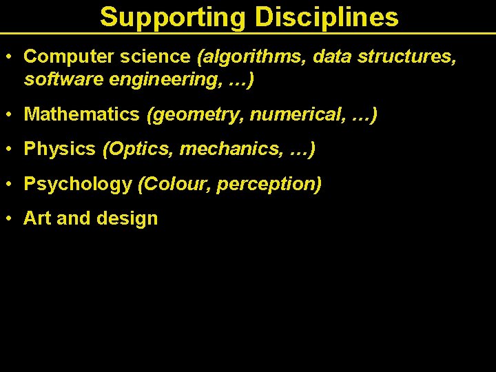 Supporting Disciplines • Computer science (algorithms, data structures, software engineering, …) • Mathematics (geometry,